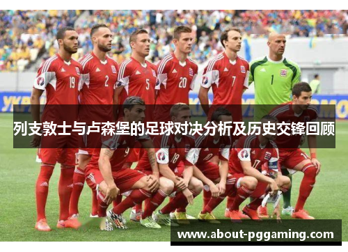 列支敦士与卢森堡的足球对决分析及历史交锋回顾