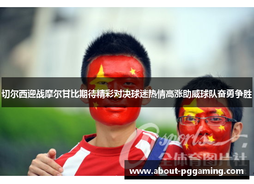 切尔西迎战摩尔甘比期待精彩对决球迷热情高涨助威球队奋勇争胜
