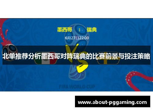 北单推荐分析墨西哥对阵瑞典的比赛前景与投注策略