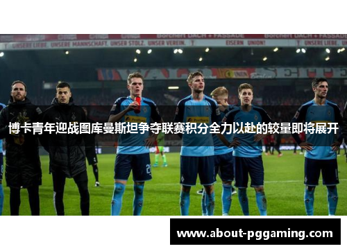 博卡青年迎战图库曼斯坦争夺联赛积分全力以赴的较量即将展开