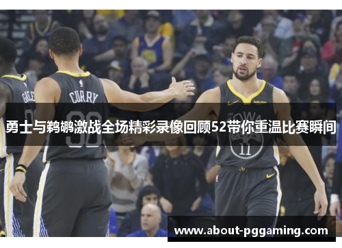 勇士与鹈鹕激战全场精彩录像回顾52带你重温比赛瞬间