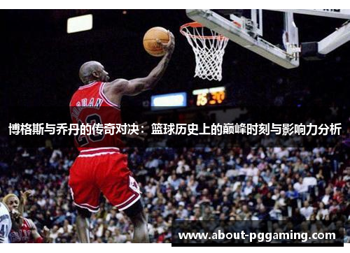 博格斯与乔丹的传奇对决：篮球历史上的巅峰时刻与影响力分析