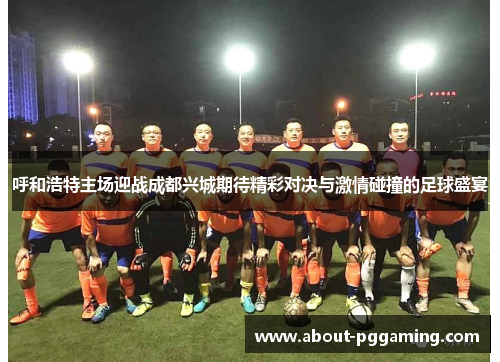 呼和浩特主场迎战成都兴城期待精彩对决与激情碰撞的足球盛宴