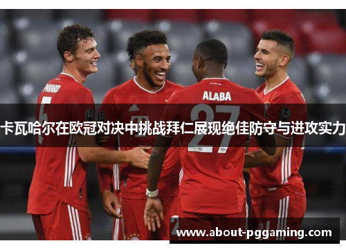 卡瓦哈尔在欧冠对决中挑战拜仁展现绝佳防守与进攻实力