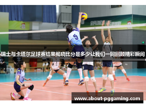 瑞士与卡塔尔足球赛结果揭晓比分是多少让我们一同回顾精彩瞬间