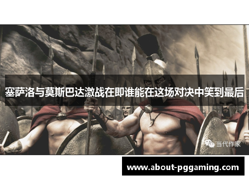 塞萨洛与莫斯巴达激战在即谁能在这场对决中笑到最后