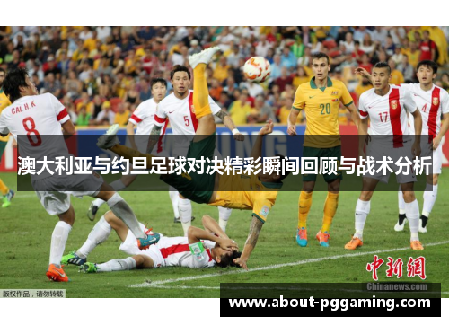 澳大利亚与约旦足球对决精彩瞬间回顾与战术分析